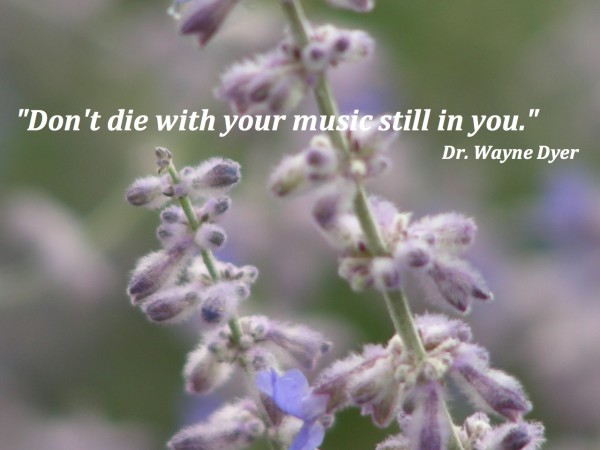 Don't die with your music still in you. Quote by Dr. Wayne Dyer 